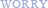 WORRY