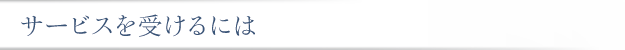 サービスを受けるには